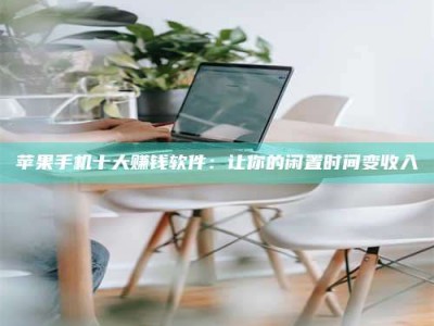 迁西苹果手机十大赚钱软件：让你的闲置时间变收入