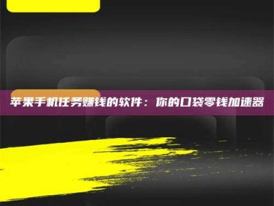迁西苹果手机任务赚钱的软件：你的口袋零钱加速器