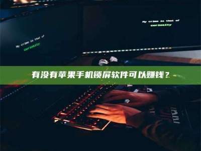 迁西有没有苹果手机锁屏软件可以赚钱？