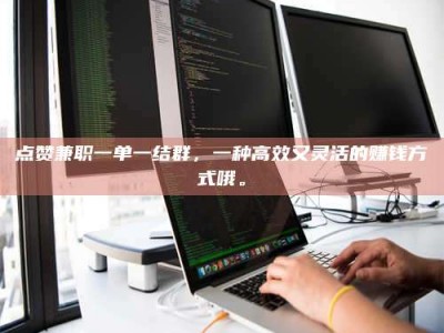 迁西点赞兼职一单一结群，一种高效又灵活的赚钱方式哦。