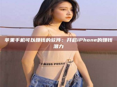 迁西苹果手机可以赚钱的软件：开启iPhone的赚钱潜力