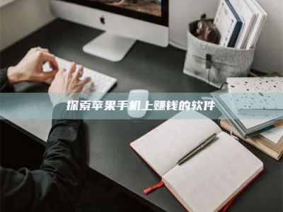 迁西探索苹果手机上赚钱的软件