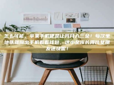 迁西怎么可能，苹果手机硬是让我月入三金！每次坐地铁就掏出手机看看钱包，这小金库长得比女朋友还快呢！