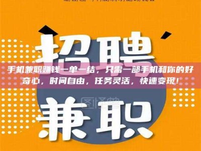 迁西手机兼职赚钱一单一结，只需一部手机和你的好奇心，时间自由，任务灵活，快速变现！