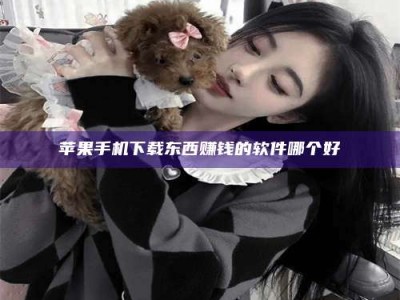 迁西苹果手机下载东西赚钱的软件哪个好