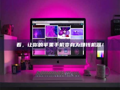 迁西看，让你的苹果手机变身为赚钱机器！