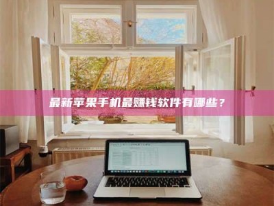 迁西最新苹果手机最赚钱软件有哪些？